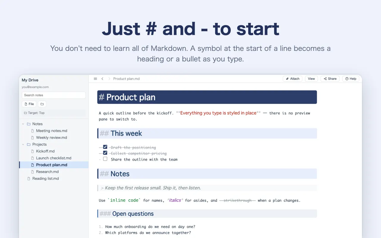 Just # and - to start — You don’t need to learn all of Markdown. A symbol at the start of a line becomes a heading or a bullet as you type.